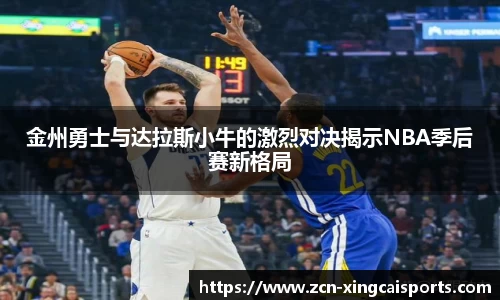 金州勇士与达拉斯小牛的激烈对决揭示NBA季后赛新格局